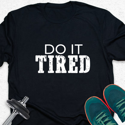 Do It Tired T-Shirt – Hustle Motivation Tee, No Excuses Gym Shirt