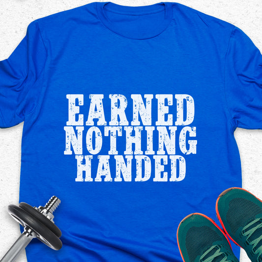 Earned Nothing Handed T-Shirt – Hard Work Motivation Gym Tee— Inspirational Gym Workout Tee