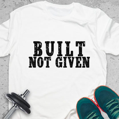 Built Not Given T-Shirt – Hard Work & Strength Motivation Gym Tee — Inspirational Workout Tee