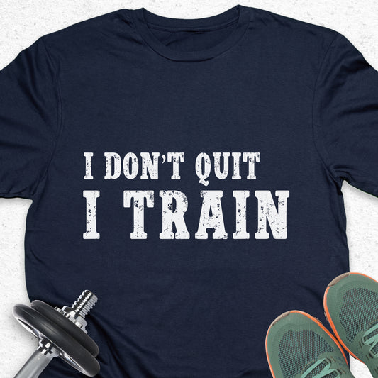 I Don’t Quit I Train T-Shirt – Hardcore Gym Motivation Fitness Tee— Inspirational Workout Tee