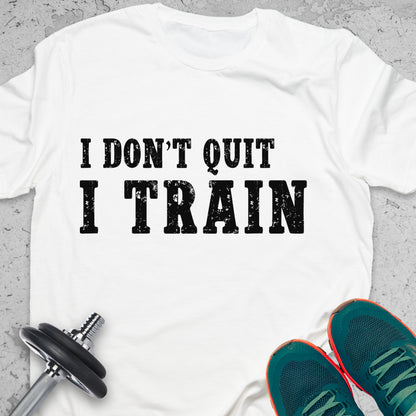 I Don’t Quit I Train T-Shirt – Hardcore Gym Motivation Fitness Tee— Inspirational Workout Tee